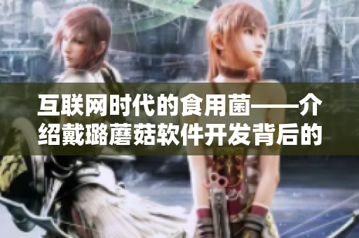 互联网时代的食用菌——介绍戴璐蘑菇软件开发背后的技术
