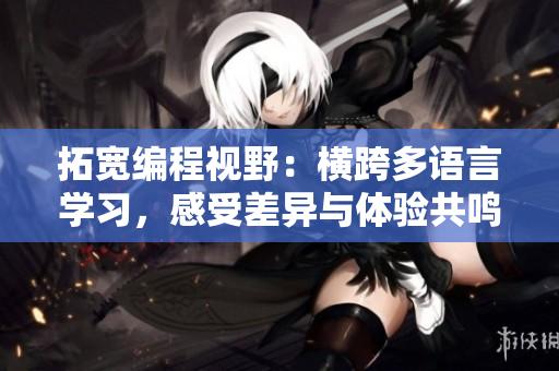 拓宽编程视野：横跨多语言学习，感受差异与体验共鸣