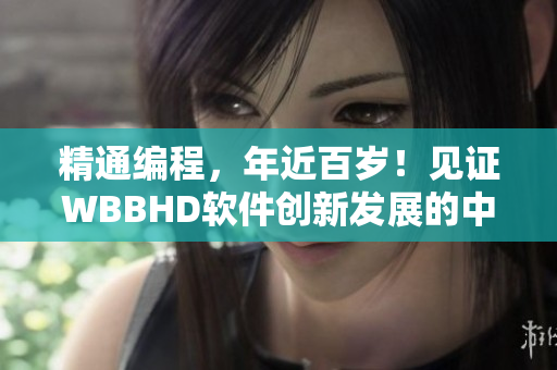 精通编程，年近百岁！见证WBBHD软件创新发展的中国老太太