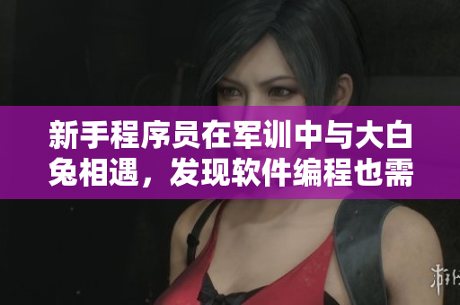 新手程序员在军训中与大白兔相遇，发现软件编程也需要同样的毅力和耐心！