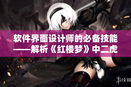 软件界面设计师的必备技能——解析《红楼梦》中二虎进入温如玉的章节背景