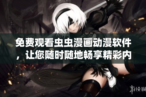 免费观看虫虫漫画动漫软件，让您随时随地畅享精彩内容！