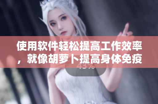 使用软件轻松提高工作效率，就像胡萝卜提高身体免疫力！