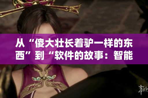 从“傻大壮长着驴一样的东西”到“软件的故事：智能系统的发展史”