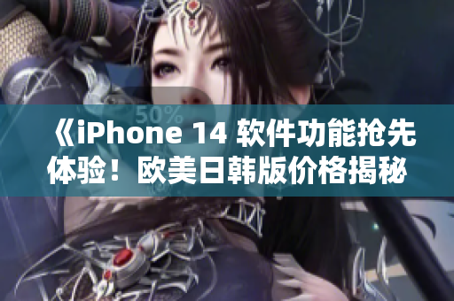 《iPhone 14 软件功能抢先体验！欧美日韩版价格揭秘》