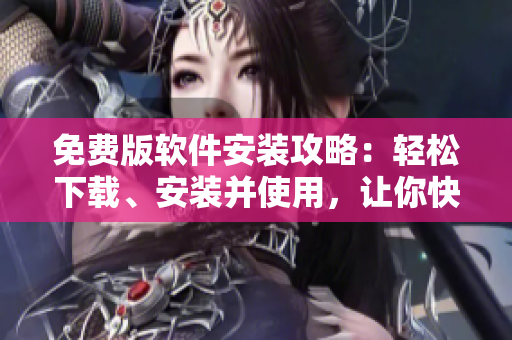 免费版软件安装攻略：轻松下载、安装并使用，让你快速上手！