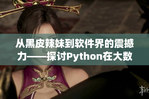 从黑皮辣妹到软件界的震撼力——探讨Python在大数据处理中的优越性