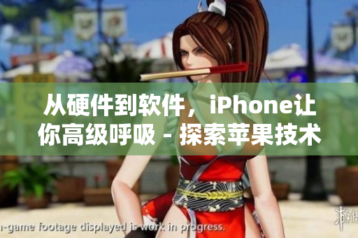从硬件到软件，iPhone让你高级呼吸 - 探索苹果技术的魅力
