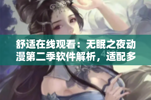 舒适在线观看：无眠之夜动漫第二季软件解析，适配多设备