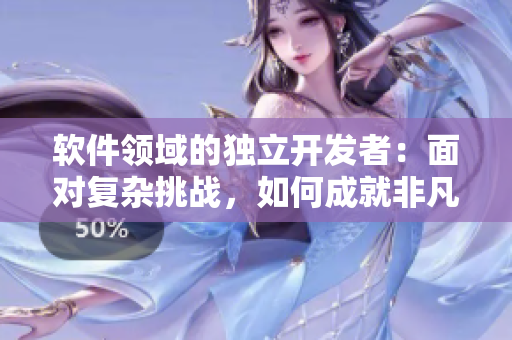 软件领域的独立开发者：面对复杂挑战，如何成就非凡
