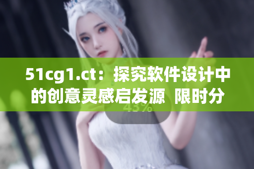 51cg1.ct：探究软件设计中的创意灵感启发源  限时分享