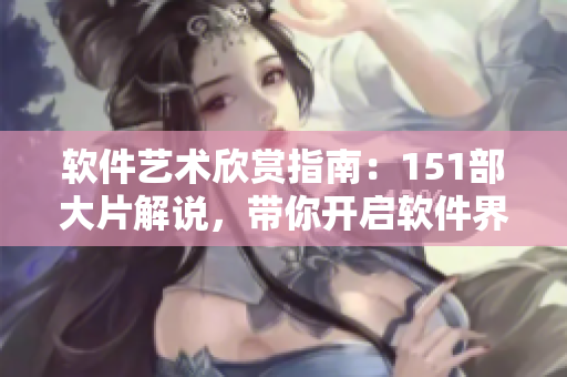 软件艺术欣赏指南：151部大片解说，带你开启软件界的人文之旅