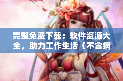 完整免费下载：软件资源大全，助力工作生活（不含病毒）