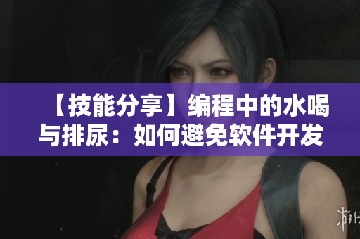 【技能分享】编程中的水喝与排尿：如何避免软件开发中的健康问题