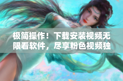 极简操作！下载安装视频无限看软件，尽享粉色视频独播内容