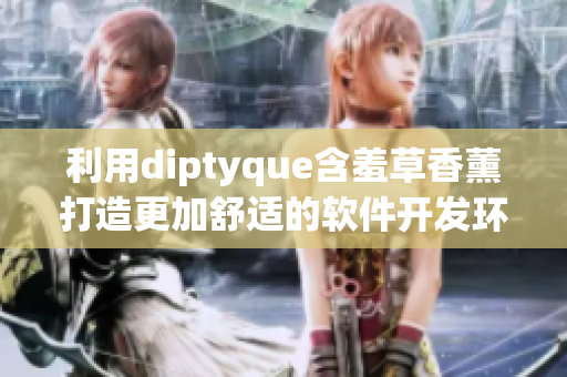 利用diptyque含羞草香薰打造更加舒适的软件开发环境