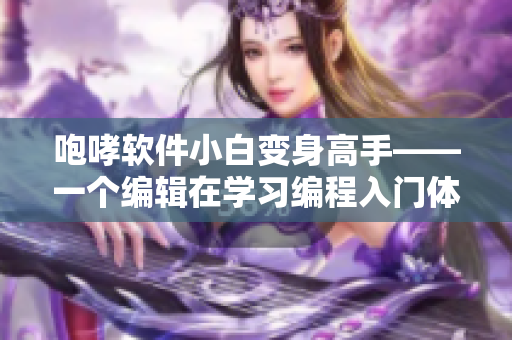 咆哮软件小白变身高手——一个编辑在学习编程入门体验分享