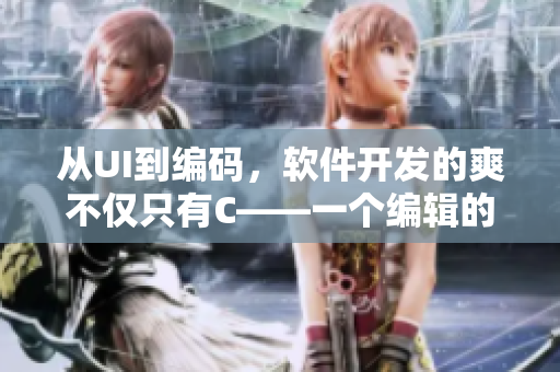 从UI到编码，软件开发的爽不仅只有C——一个编辑的感悟