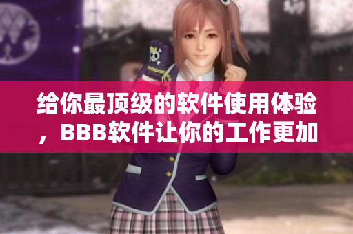 给你最顶级的软件使用体验，BBB软件让你的工作更加顺畅