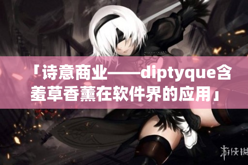 「诗意商业——diptyque含羞草香薰在软件界的应用」
