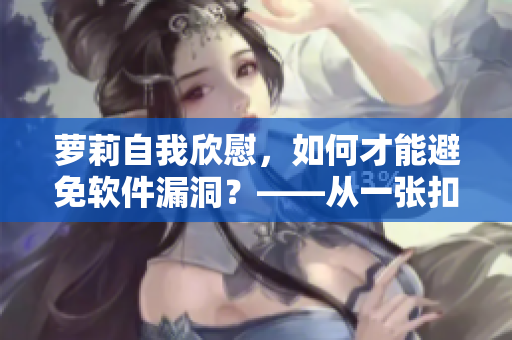 萝莉自我欣慰，如何才能避免软件漏洞？——从一张扣出桨漫画看保障措施