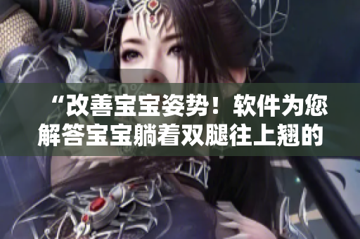 “改善宝宝姿势！软件为您解答宝宝躺着双腿往上翘的问题”