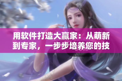 用软件打造大赢家：从萌新到专家，一步步培养您的技能