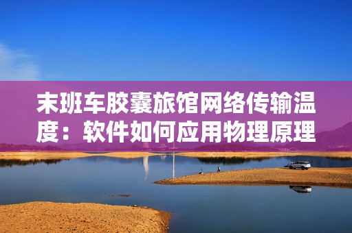 末班车胶囊旅馆网络传输温度：软件如何应用物理原理传递热量