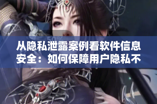 从隐私泄露案例看软件信息安全：如何保障用户隐私不被侵犯？
