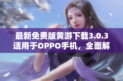 最新免费版黄游下载3.0.3适用于OPPO手机，全面解锁更多游戏乐趣！