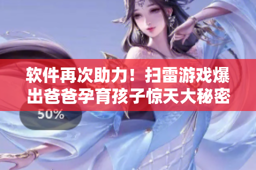 软件再次助力！扫雷游戏爆出爸爸孕育孩子惊天大秘密
