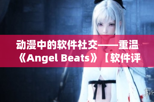 动漫中的软件社交——重温《Angel Beats》【软件评测】