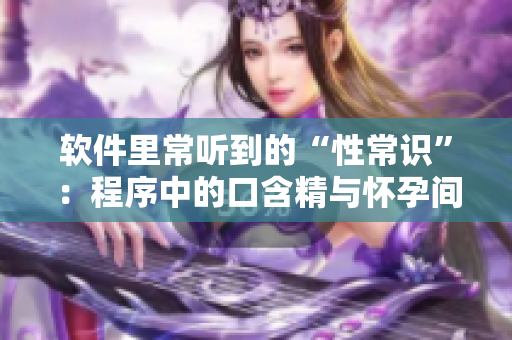软件里常听到的“性常识”：程序中的口含精与怀孕间的关系