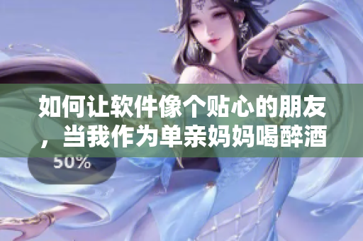 如何让软件像个贴心的朋友，当我作为单亲妈妈喝醉酒时？