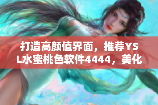 打造高颜值界面，推荐YSL水蜜桃色软件4444，美化你的桌面成为焦点