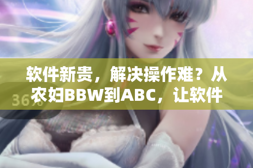 软件新贵，解决操作难？从农妇BBW到ABC，让软件协助您更轻松