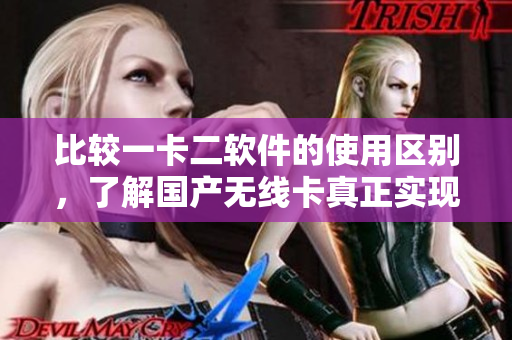 比较一卡二软件的使用区别，了解国产无线卡真正实现无线网络的技能!