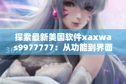 探索最新美国软件xaxwas9977777：从功能到界面全方位详解