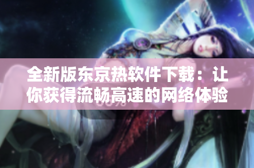 全新版东京热软件下载：让你获得流畅高速的网络体验