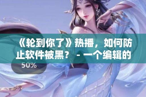 《轮到你了》热播，如何防止软件被黑？ - 一个编辑的经验分享