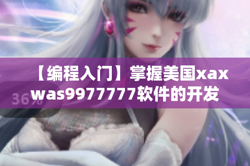 【编程入门】掌握美国xaxwas9977777软件的开发技艺