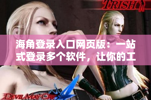 海角登录入口网页版：一站式登录多个软件，让你的工作高效起航