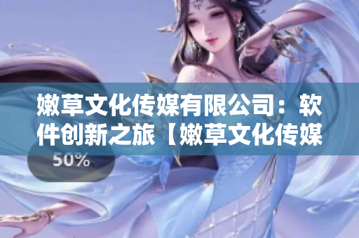 嫩草文化传媒有限公司：软件创新之旅【嫩草文化传媒有限公司】