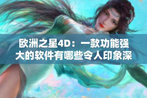 欧洲之星4D：一款功能强大的软件有哪些令人印象深刻的效果？