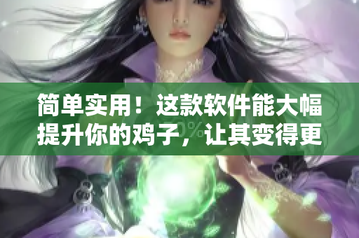 简单实用！这款软件能大幅提升你的鸡子，让其变得更大更粗！