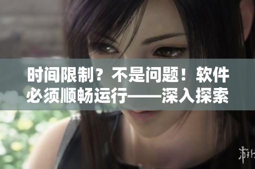 时间限制？不是问题！软件必须顺畅运行——深入探索软件开发者的强肝生活