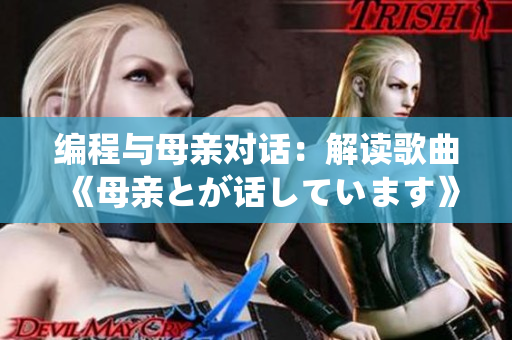 编程与母亲对话：解读歌曲《母亲とが话しています》的软件开发启示