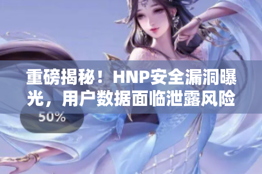 重磅揭秘！HNP安全漏洞曝光，用户数据面临泄露风险！