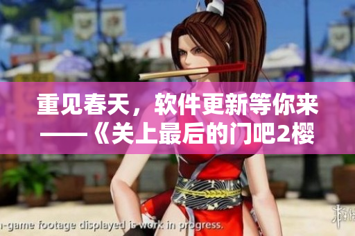 重见春天，软件更新等你来——《关上最后的门吧2樱花第二季》软件篇