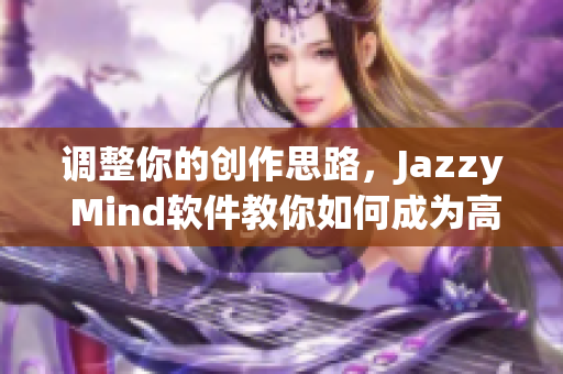 调整你的创作思路，Jazzy Mind软件教你如何成为高效的作家